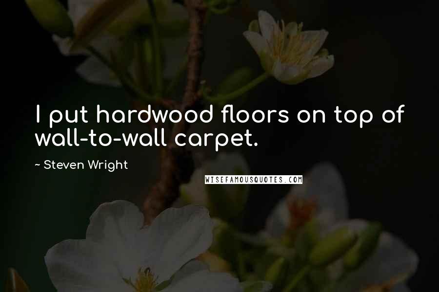 Steven Wright Quotes: I put hardwood floors on top of wall-to-wall carpet.