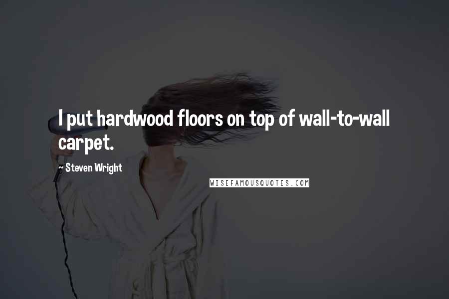 Steven Wright Quotes: I put hardwood floors on top of wall-to-wall carpet.