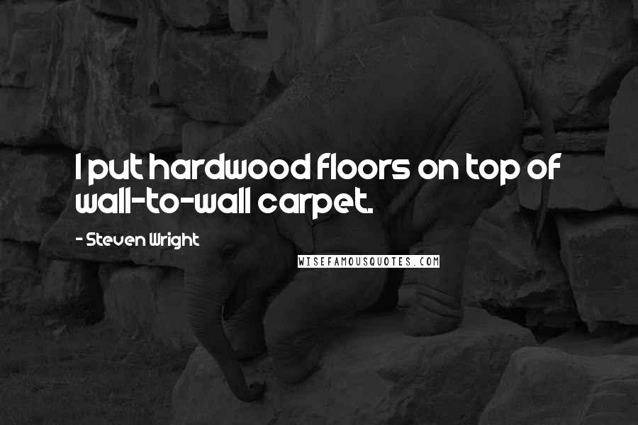 Steven Wright Quotes: I put hardwood floors on top of wall-to-wall carpet.