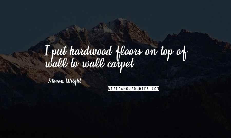 Steven Wright Quotes: I put hardwood floors on top of wall-to-wall carpet.