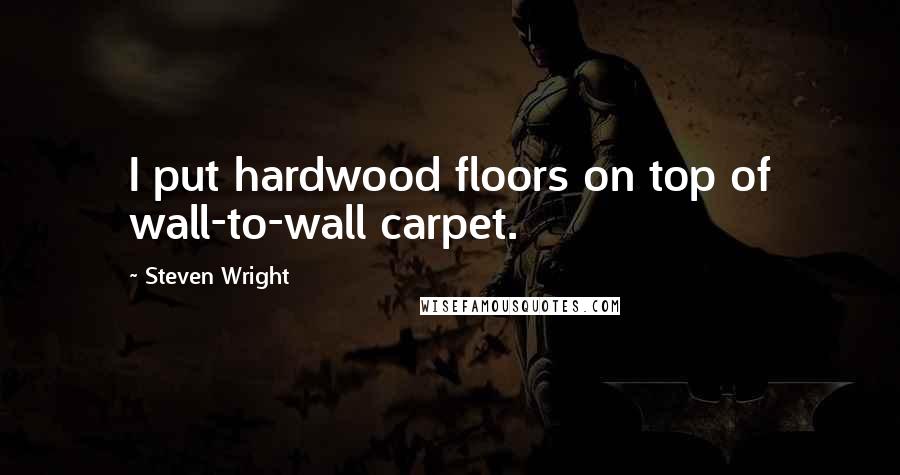 Steven Wright Quotes: I put hardwood floors on top of wall-to-wall carpet.