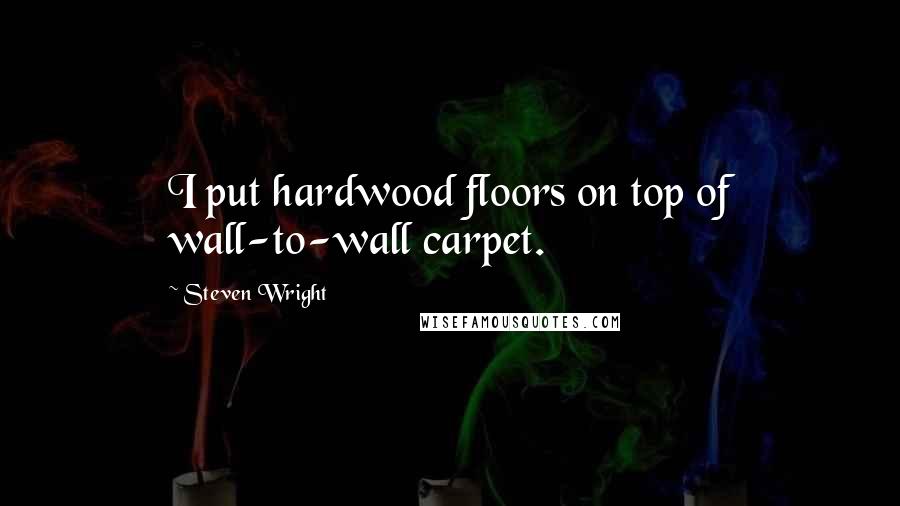 Steven Wright Quotes: I put hardwood floors on top of wall-to-wall carpet.