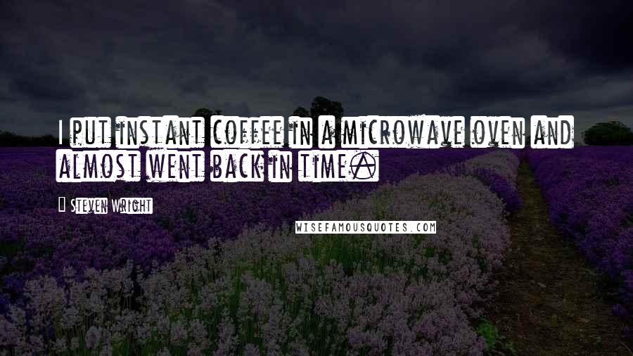 Steven Wright Quotes: I put instant coffee in a microwave oven and almost went back in time.