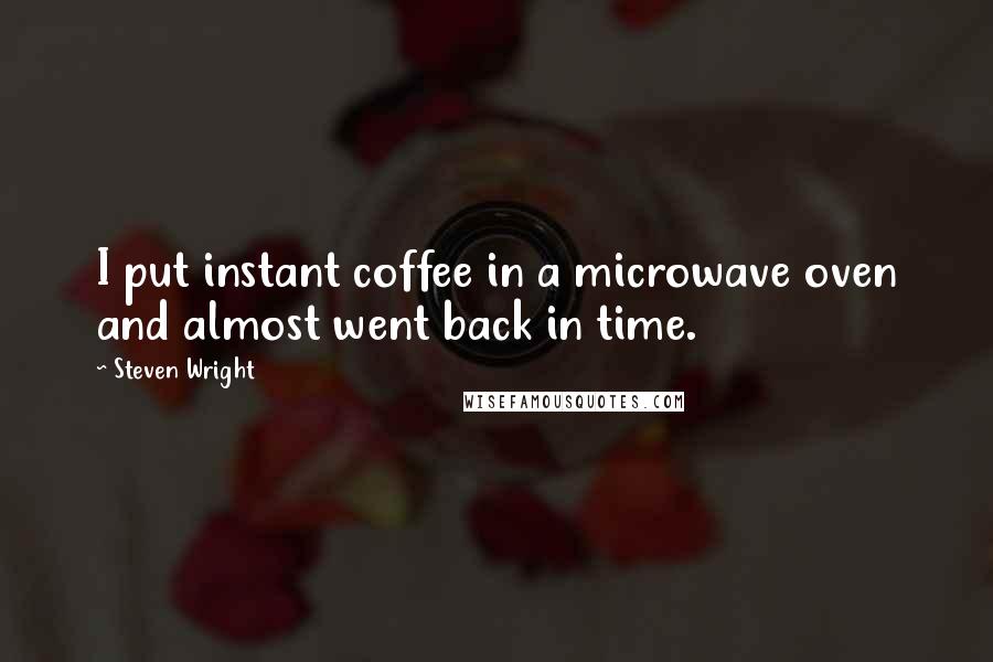 Steven Wright Quotes: I put instant coffee in a microwave oven and almost went back in time.