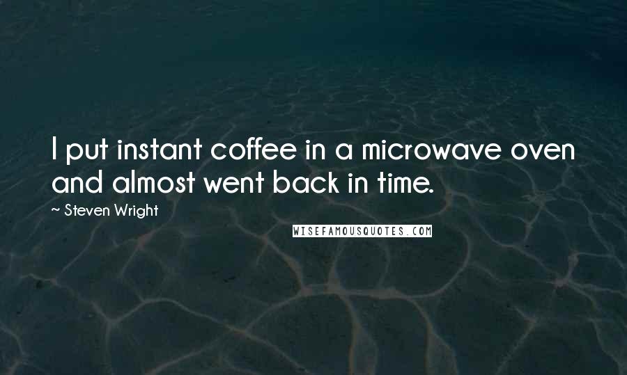 Steven Wright Quotes: I put instant coffee in a microwave oven and almost went back in time.