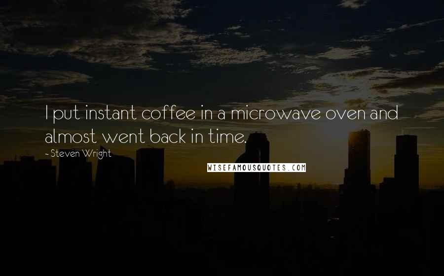 Steven Wright Quotes: I put instant coffee in a microwave oven and almost went back in time.