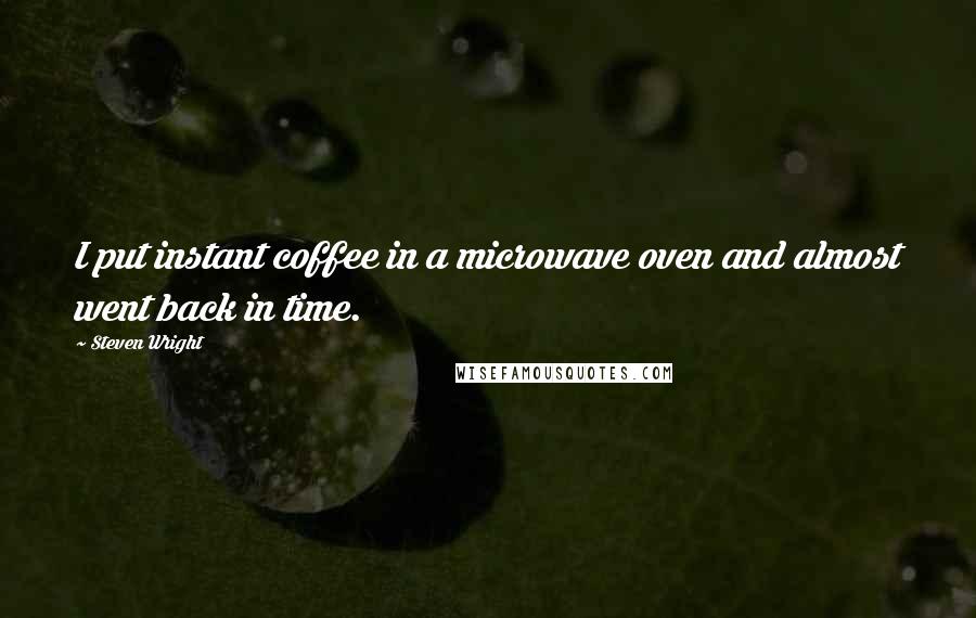 Steven Wright Quotes: I put instant coffee in a microwave oven and almost went back in time.