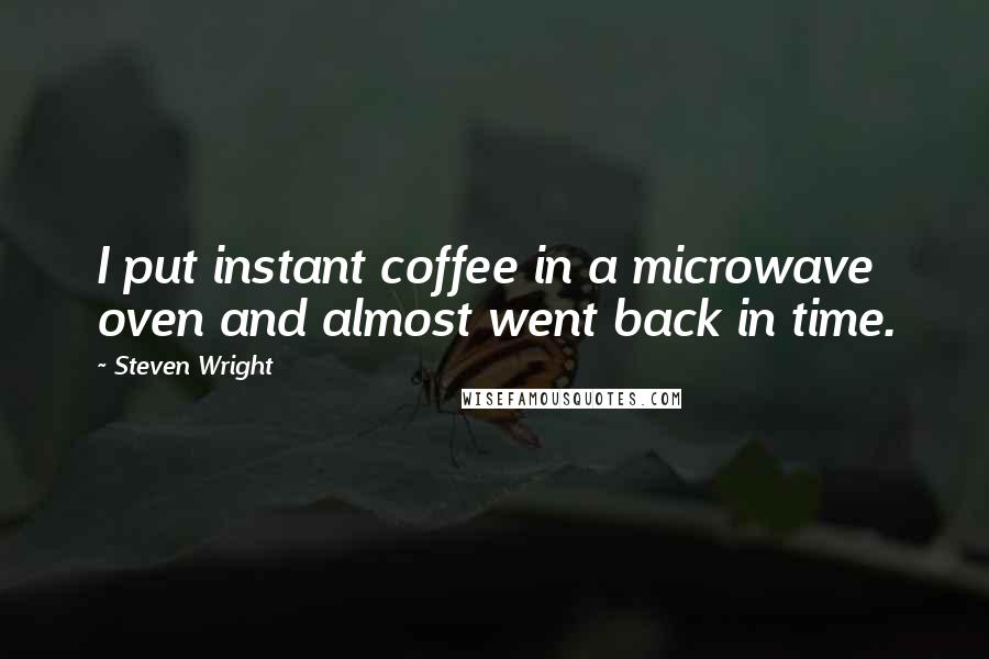 Steven Wright Quotes: I put instant coffee in a microwave oven and almost went back in time.