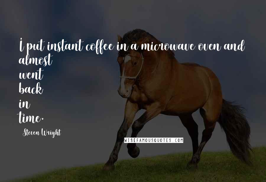 Steven Wright Quotes: I put instant coffee in a microwave oven and almost went back in time.