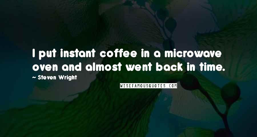 Steven Wright Quotes: I put instant coffee in a microwave oven and almost went back in time.