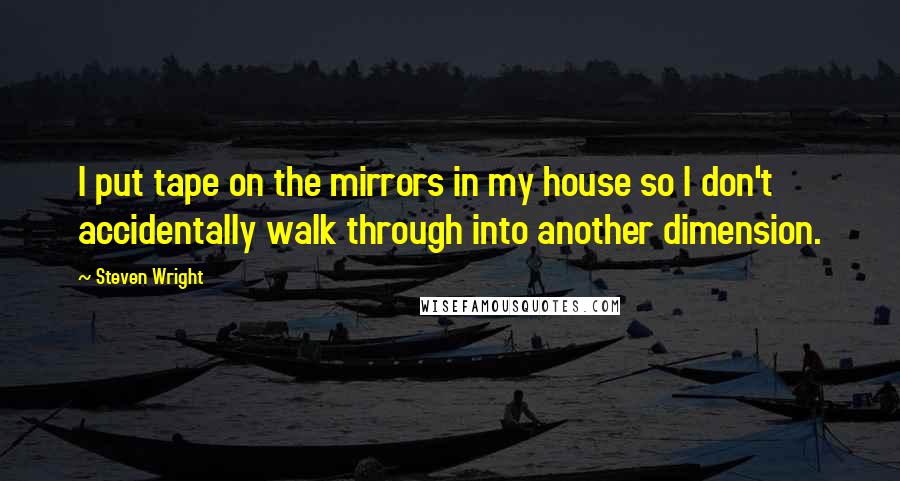 Steven Wright Quotes: I put tape on the mirrors in my house so I don't accidentally walk through into another dimension.