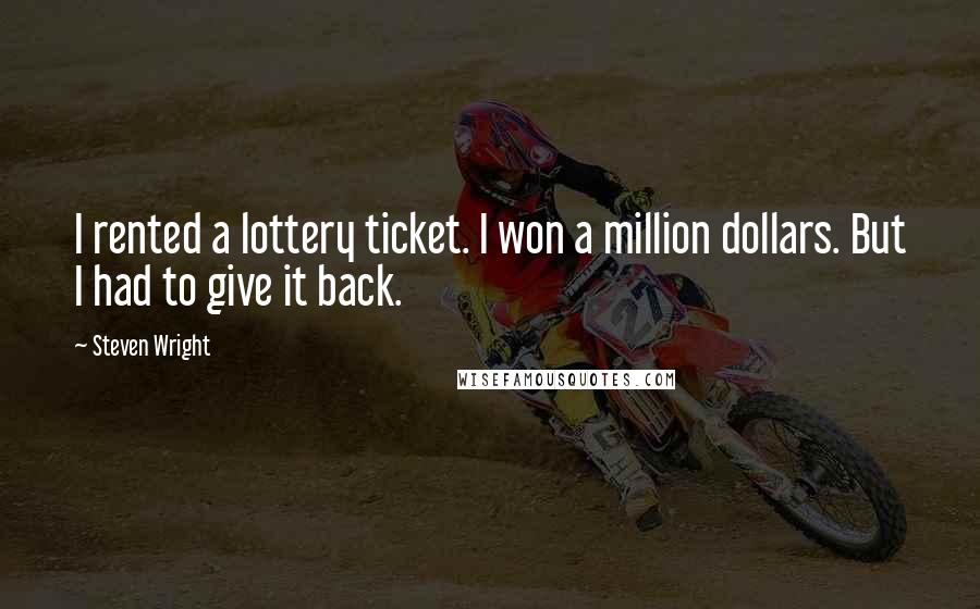 Steven Wright Quotes: I rented a lottery ticket. I won a million dollars. But I had to give it back.