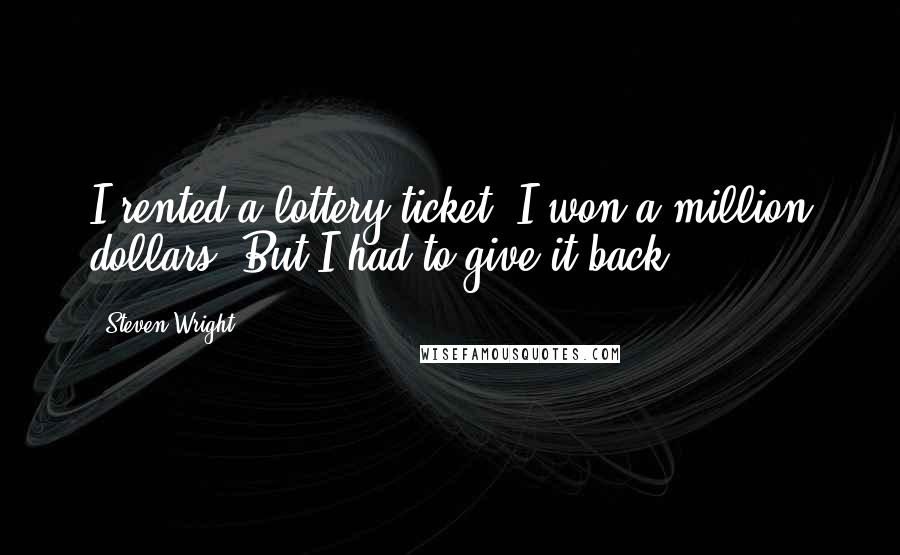 Steven Wright Quotes: I rented a lottery ticket. I won a million dollars. But I had to give it back.