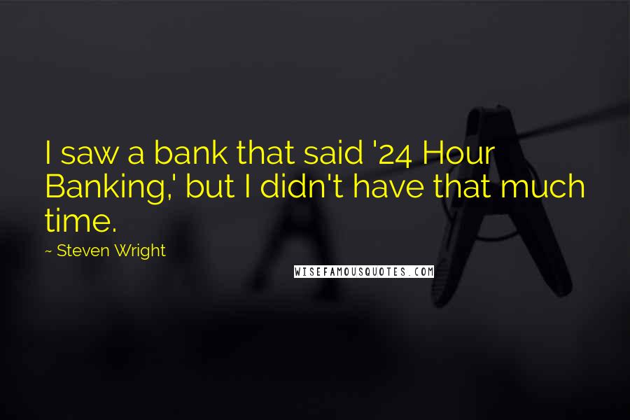 Steven Wright Quotes: I saw a bank that said '24 Hour Banking,' but I didn't have that much time.