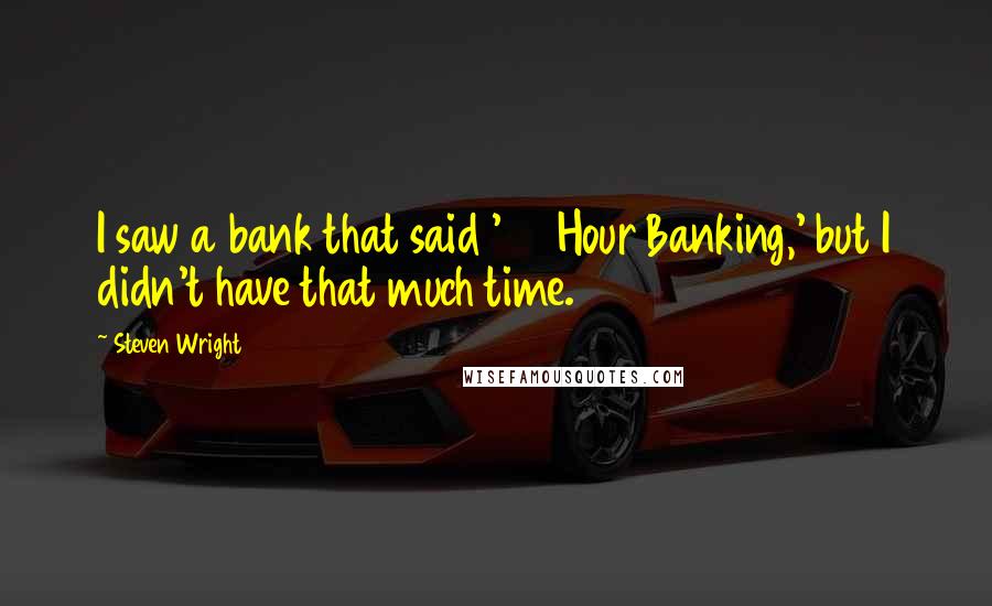 Steven Wright Quotes: I saw a bank that said '24 Hour Banking,' but I didn't have that much time.