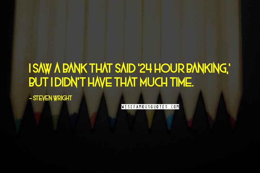 Steven Wright Quotes: I saw a bank that said '24 Hour Banking,' but I didn't have that much time.