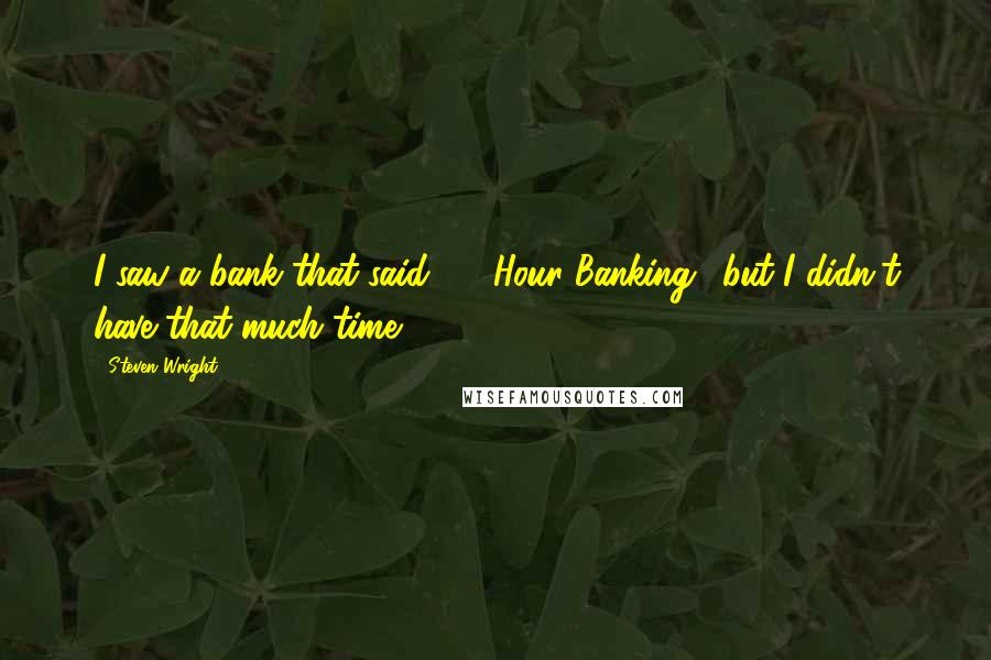 Steven Wright Quotes: I saw a bank that said '24 Hour Banking,' but I didn't have that much time.