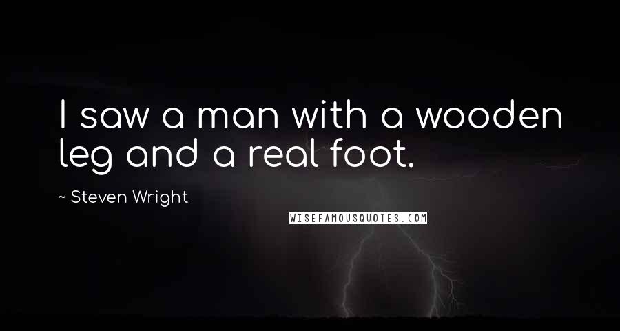 Steven Wright Quotes: I saw a man with a wooden leg and a real foot.