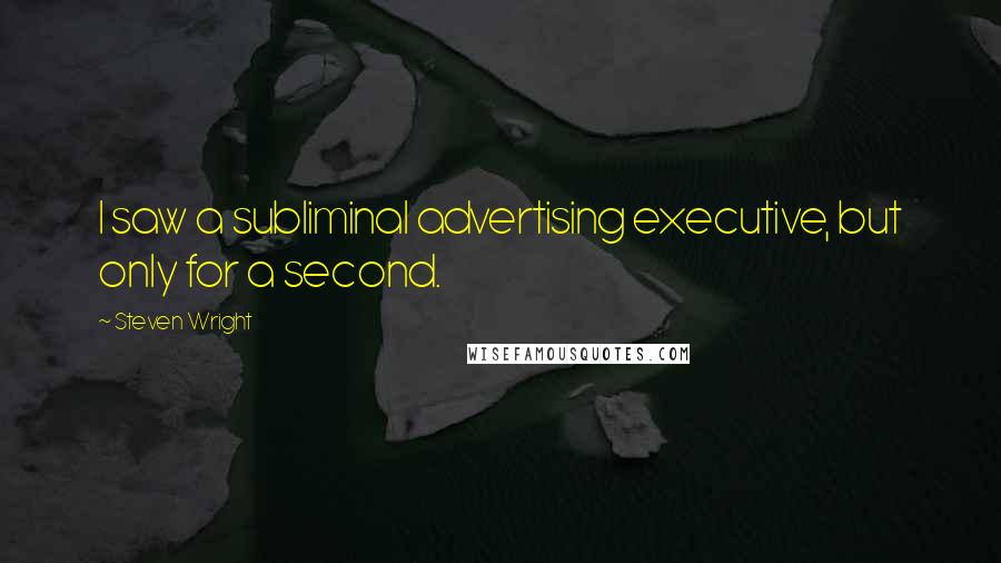 Steven Wright Quotes: I saw a subliminal advertising executive, but only for a second.