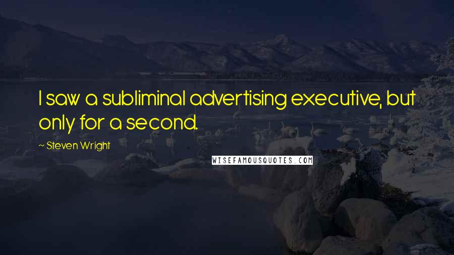 Steven Wright Quotes: I saw a subliminal advertising executive, but only for a second.