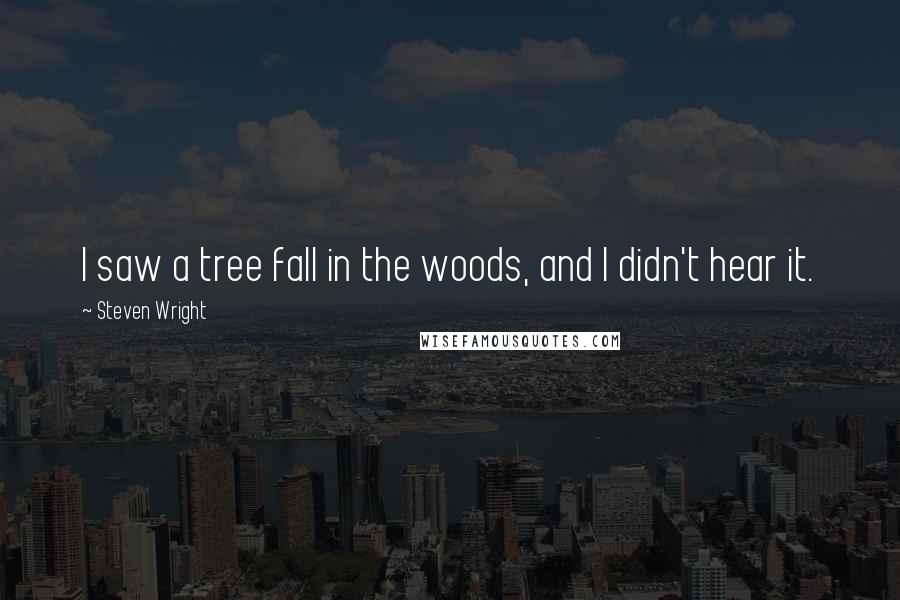 Steven Wright Quotes: I saw a tree fall in the woods, and I didn't hear it.