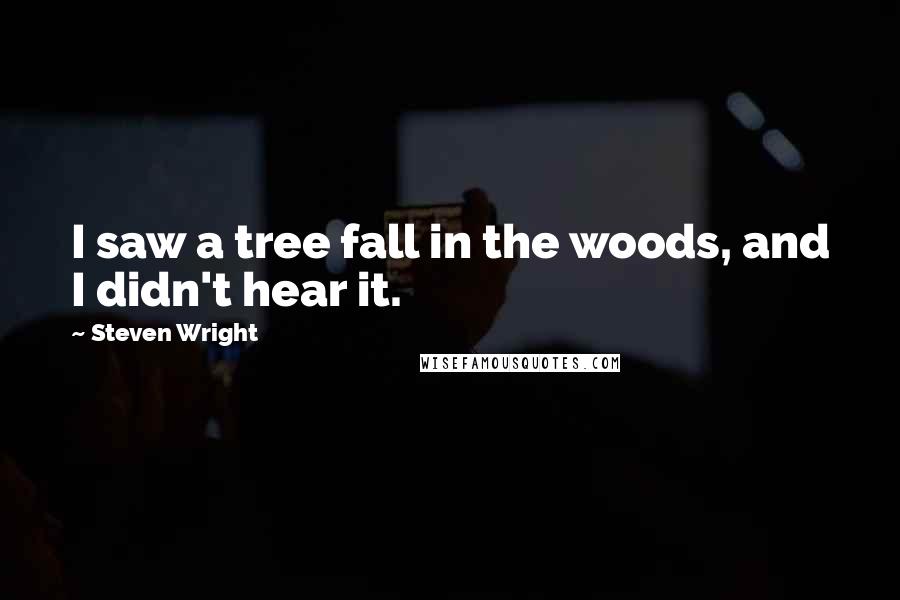 Steven Wright Quotes: I saw a tree fall in the woods, and I didn't hear it.