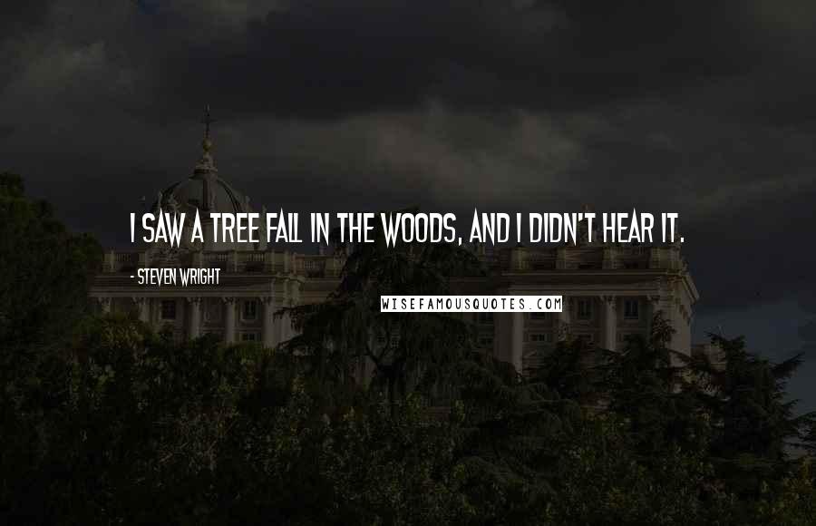 Steven Wright Quotes: I saw a tree fall in the woods, and I didn't hear it.