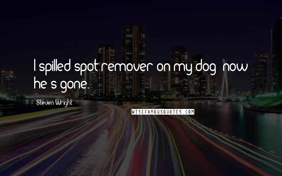 Steven Wright Quotes: I spilled spot remover on my dog; now he's gone.