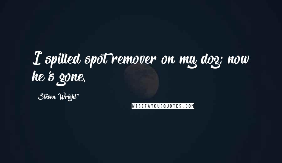 Steven Wright Quotes: I spilled spot remover on my dog; now he's gone.