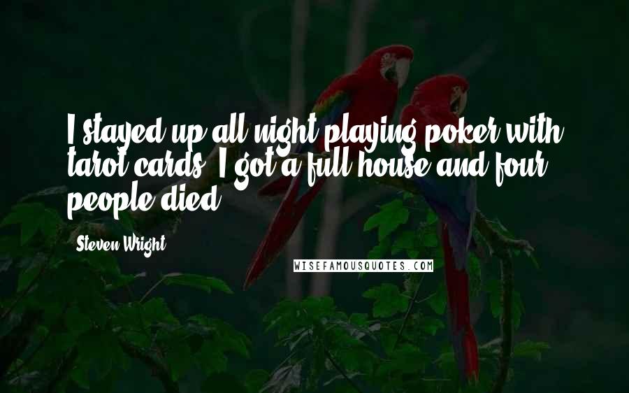 Steven Wright Quotes: I stayed up all night playing poker with tarot cards. I got a full house and four people died.