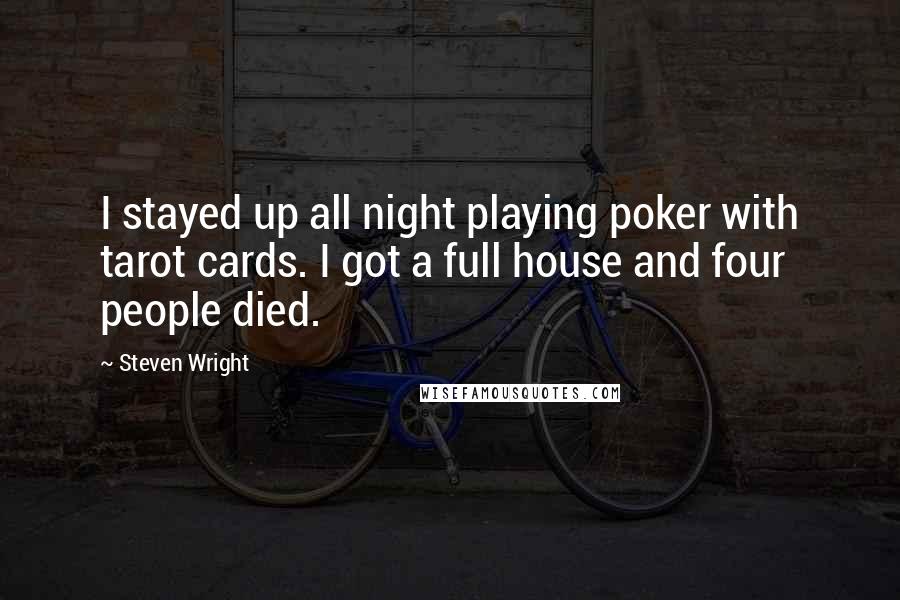 Steven Wright Quotes: I stayed up all night playing poker with tarot cards. I got a full house and four people died.