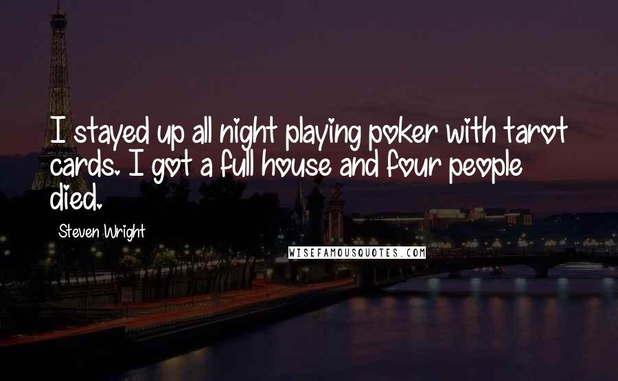 Steven Wright Quotes: I stayed up all night playing poker with tarot cards. I got a full house and four people died.