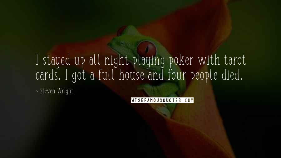 Steven Wright Quotes: I stayed up all night playing poker with tarot cards. I got a full house and four people died.