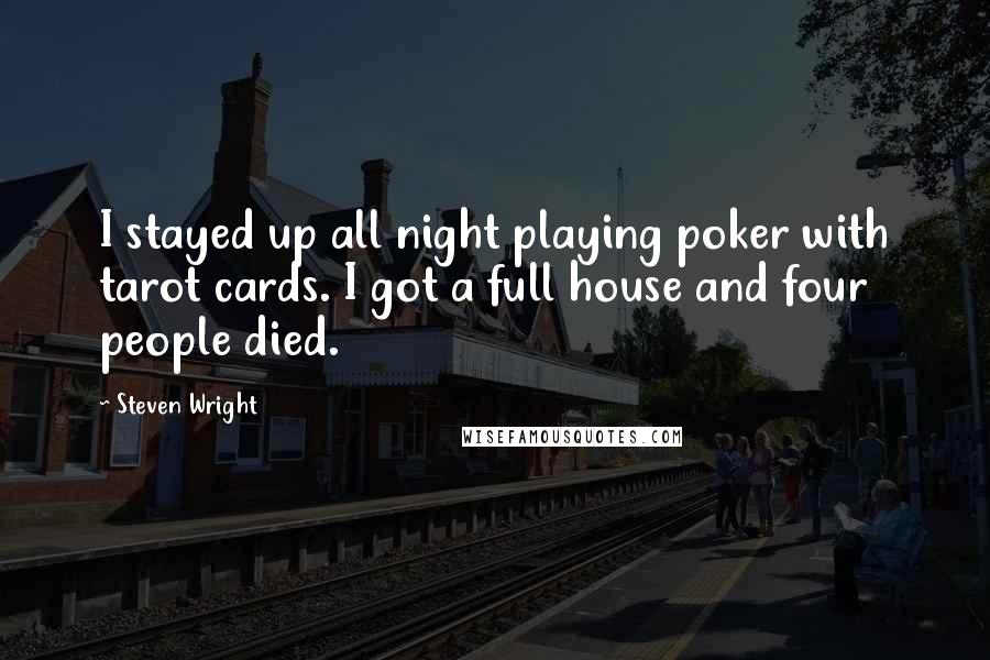 Steven Wright Quotes: I stayed up all night playing poker with tarot cards. I got a full house and four people died.