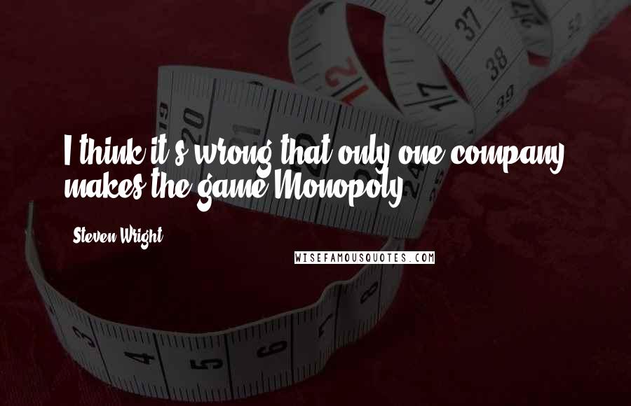 Steven Wright Quotes: I think it's wrong that only one company makes the game Monopoly.