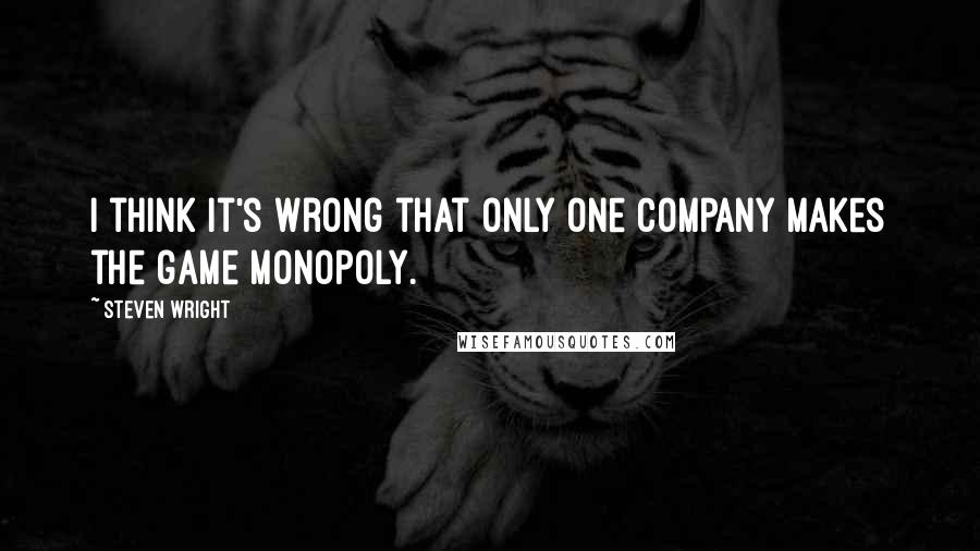 Steven Wright Quotes: I think it's wrong that only one company makes the game Monopoly.