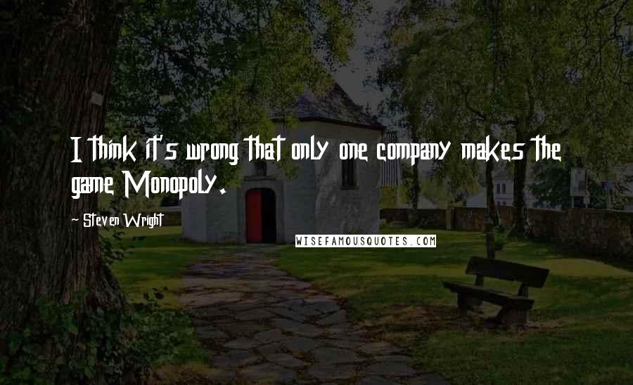 Steven Wright Quotes: I think it's wrong that only one company makes the game Monopoly.