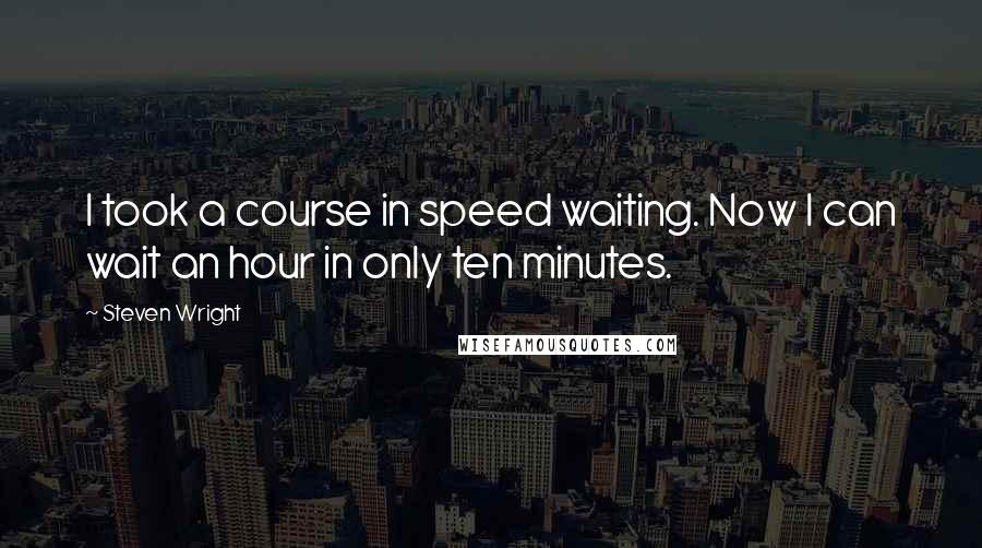 Steven Wright Quotes: I took a course in speed waiting. Now I can wait an hour in only ten minutes.