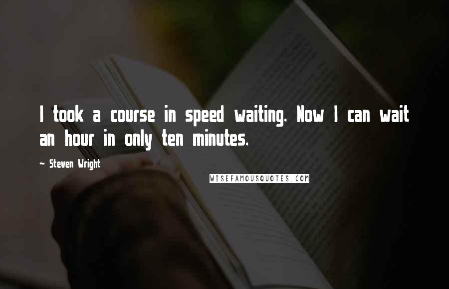 Steven Wright Quotes: I took a course in speed waiting. Now I can wait an hour in only ten minutes.