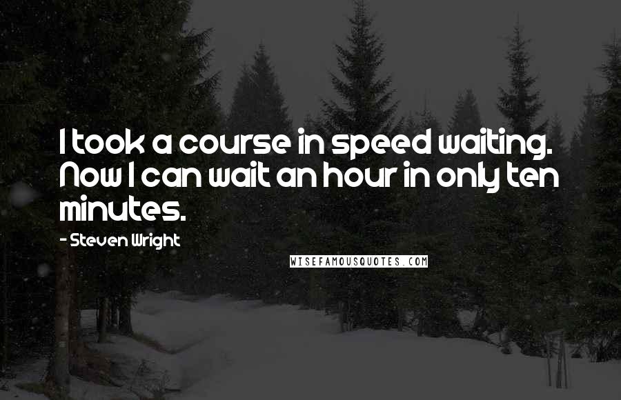 Steven Wright Quotes: I took a course in speed waiting. Now I can wait an hour in only ten minutes.