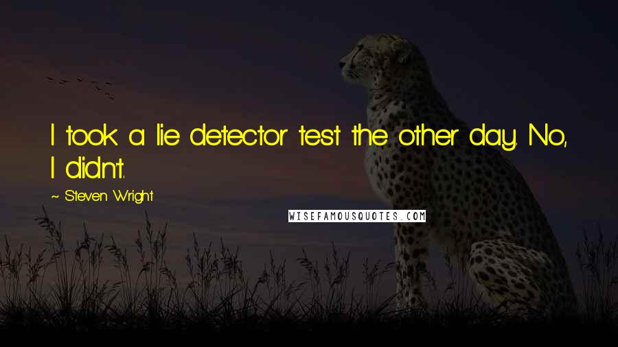 Steven Wright Quotes: I took a lie detector test the other day. No, I didn't.