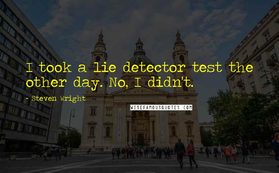 Steven Wright Quotes: I took a lie detector test the other day. No, I didn't.