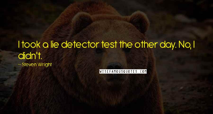 Steven Wright Quotes: I took a lie detector test the other day. No, I didn't.