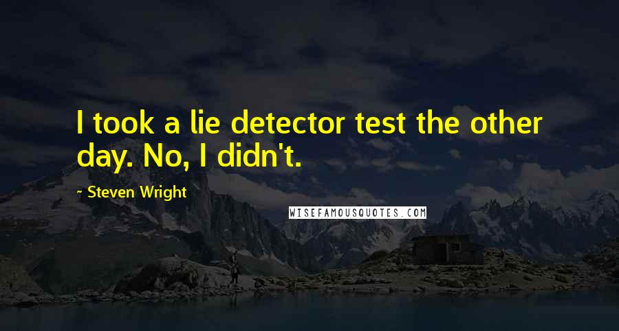 Steven Wright Quotes: I took a lie detector test the other day. No, I didn't.