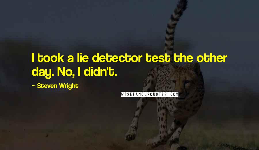 Steven Wright Quotes: I took a lie detector test the other day. No, I didn't.