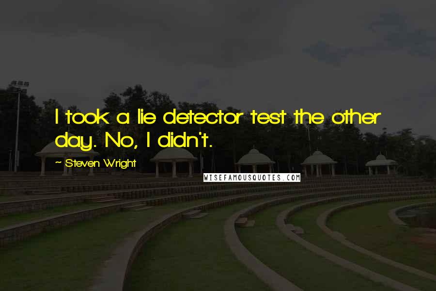 Steven Wright Quotes: I took a lie detector test the other day. No, I didn't.