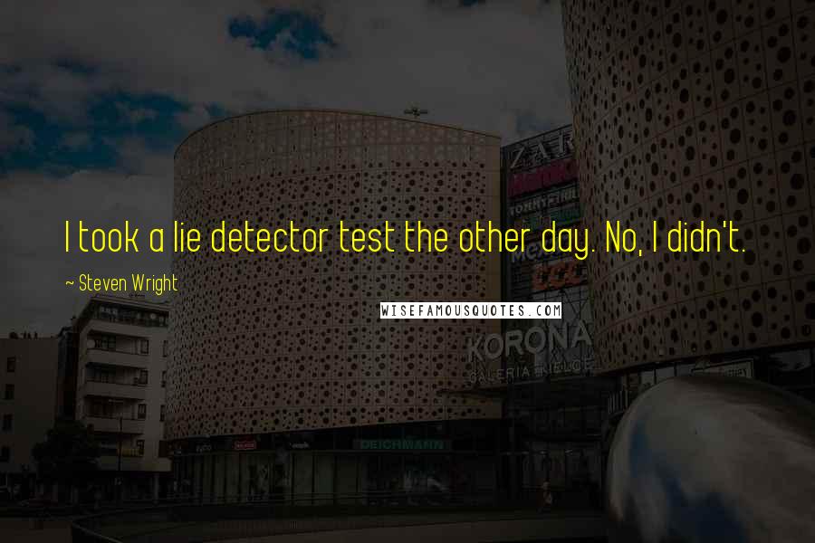 Steven Wright Quotes: I took a lie detector test the other day. No, I didn't.