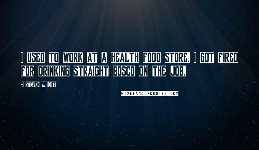 Steven Wright Quotes: I used to work at a health food store. I got fired for drinking straight Bosco on the job.
