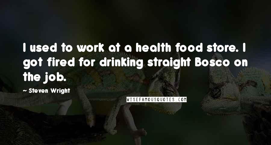 Steven Wright Quotes: I used to work at a health food store. I got fired for drinking straight Bosco on the job.