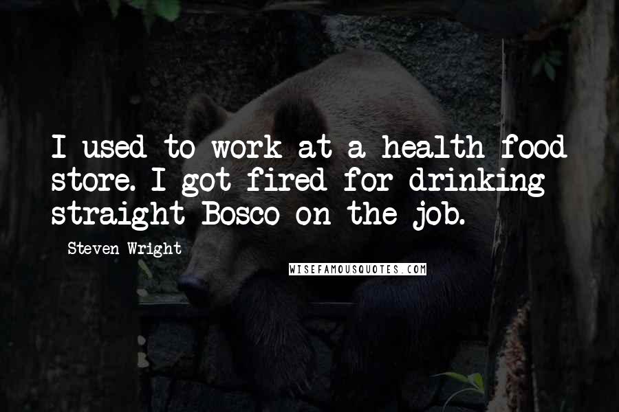 Steven Wright Quotes: I used to work at a health food store. I got fired for drinking straight Bosco on the job.